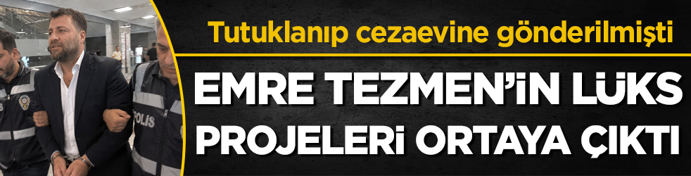Tutuklanıp cezaevine gönderilmişti: Emre Tezmen'in lüks projeleri ortaya çıktı!