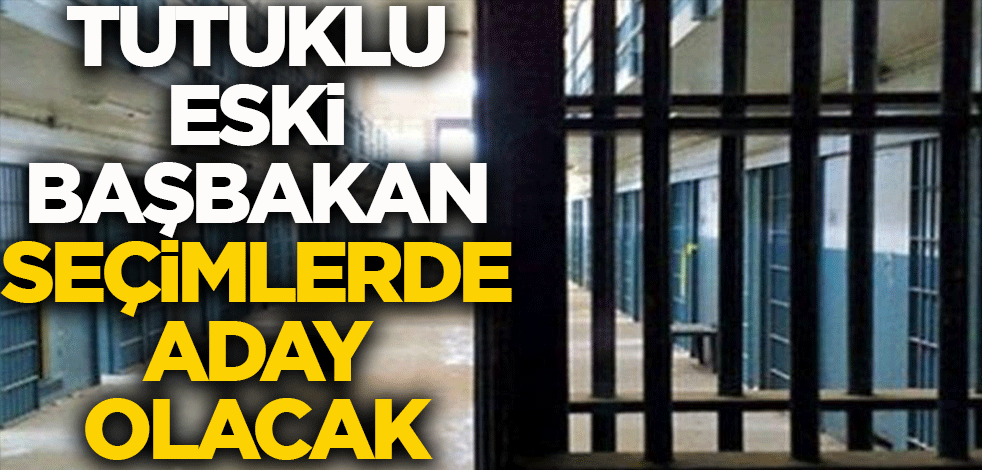 Tutuklu eski Başbakan seçimlerde aday olacak