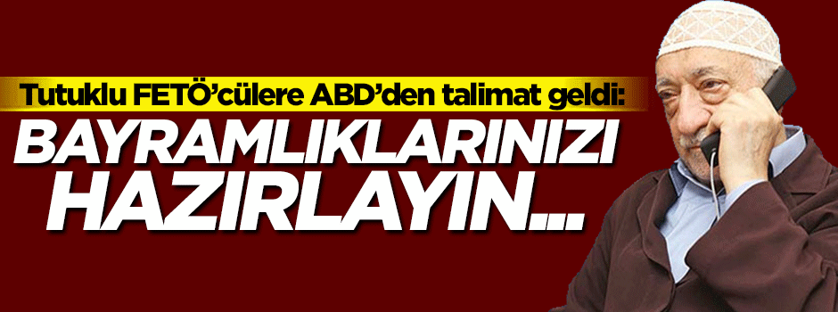 Tutuklu FETÖ'cülere "bayramlıklarınızı hazırlayın" mesajı