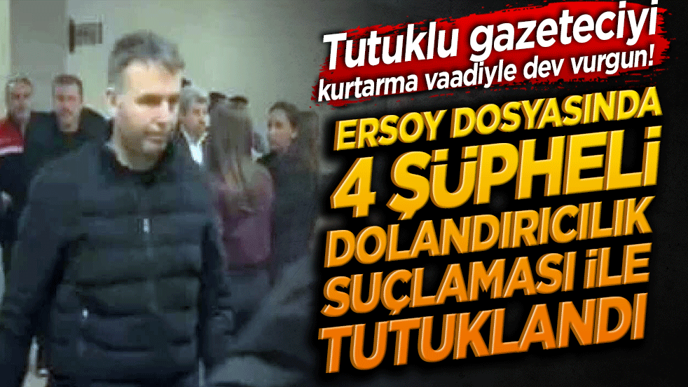 Tutuklu gazeteciyi kurtarma vaadiyle dev vurgun! Tahliye tezgahı kuran 4 şüpheli tutuklandı!