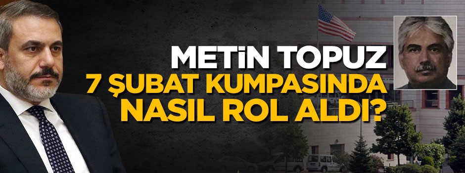 Tutuklu Metin Topuz 7 Şubat kumpasında nasıl rol aldı?