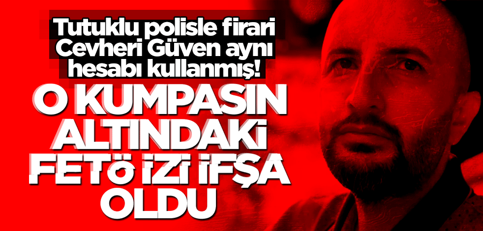Tutuklu polisle firari Cevheri Güven aynı hesabı kullanmış! O kumpasın altındaki FETÖ izi ifşa oldu