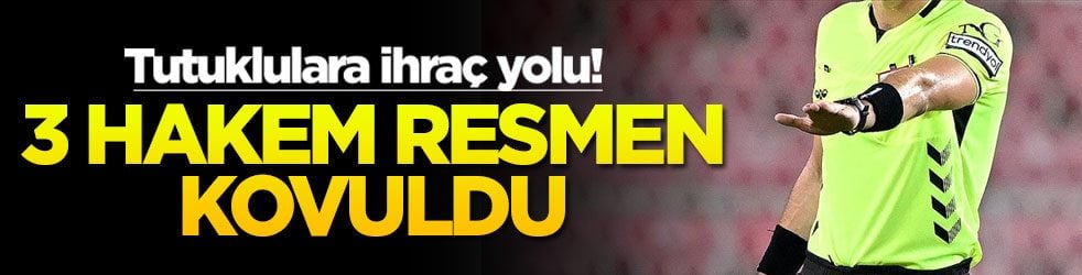 Tutuklulara ihraç yolu! 3 hakem resmen kovuldu