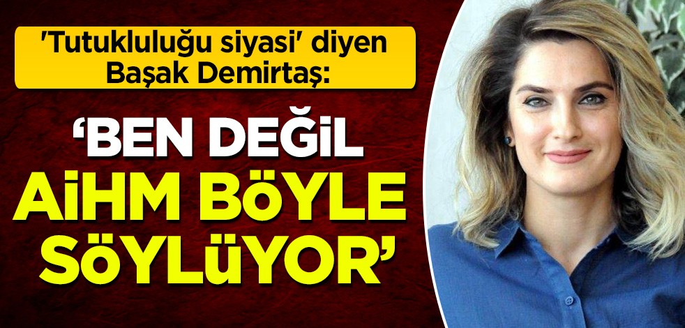 'Tutukluluğu siyasi' diyen Başak Demirtaş: 'Ben değil AİHM söylüyor'