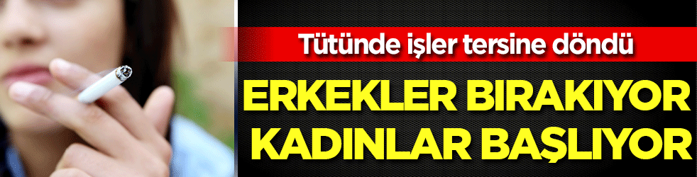 Tütünde işler tersine döndü: Erkekler bırakıyor kadınlar başlıyor!