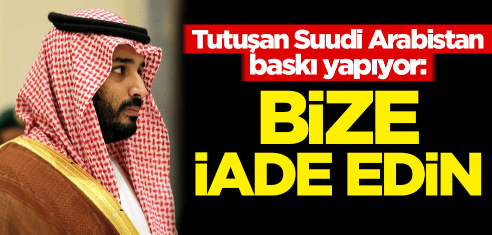 Tutuşan Suudi Arabistan baskı yapıyor: Bize iade edin