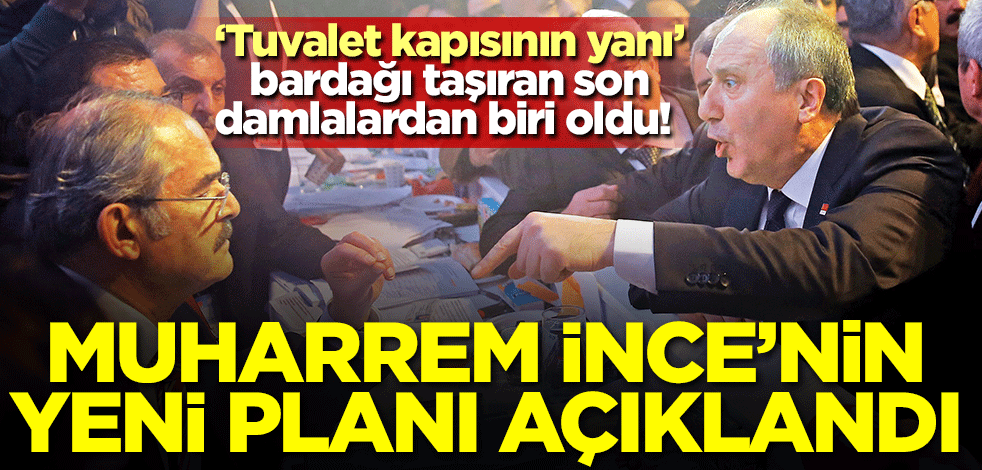 ‘Tuvalet kapısının yanı’ bardağı taşıran son damlalardan biri oldu! Muharrem İnce'nin yeni planı açıklandı