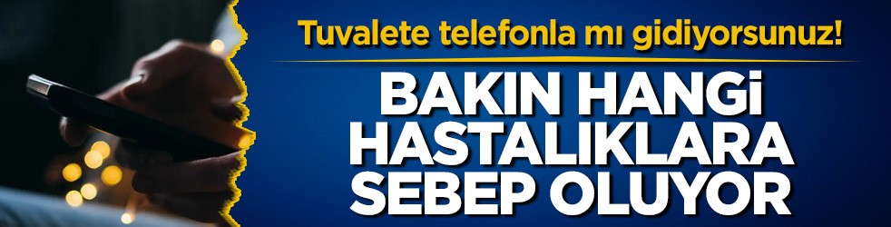 Tuvalete telefonla mı gidiyorsunuz! Bakın hangi hastalıklara sebep oluyor