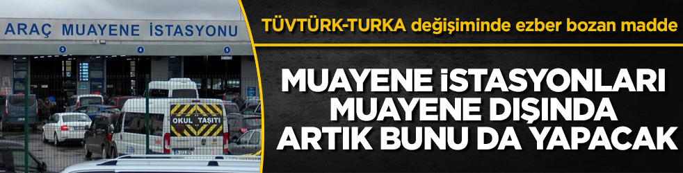 TÜVTÜRK-TURKA değişiminde ezber bozan madde: Araç muayene istasyonları, muayene dışında artık bunu da yapacak