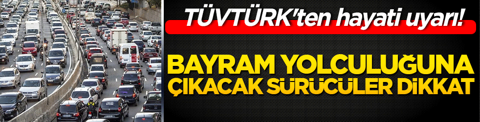 TÜVTÜRK'ten hayati uyarı! Bayram yolculuğuna çıkacak sürücüler dikkat!