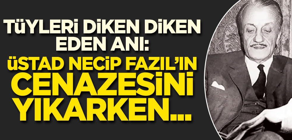 Tüyleri diken diken eden anı: Üstad Necip Fazıl'ın cenazesi yıkanırken!