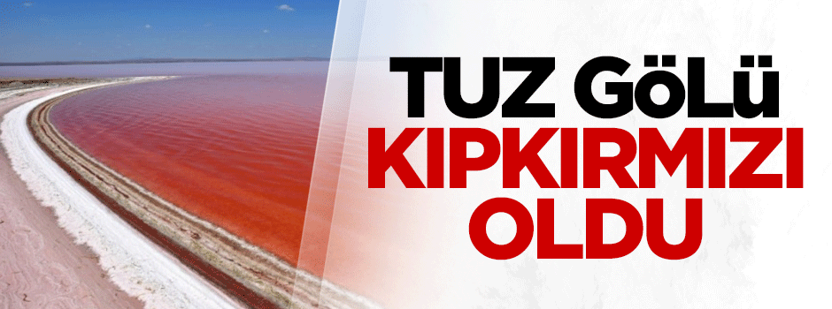 Tuz Gölü kıpkırmızı oldu