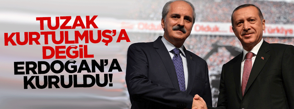 Tuzak Kurtulmuş'a değil Erdoğan'a kuruldu!