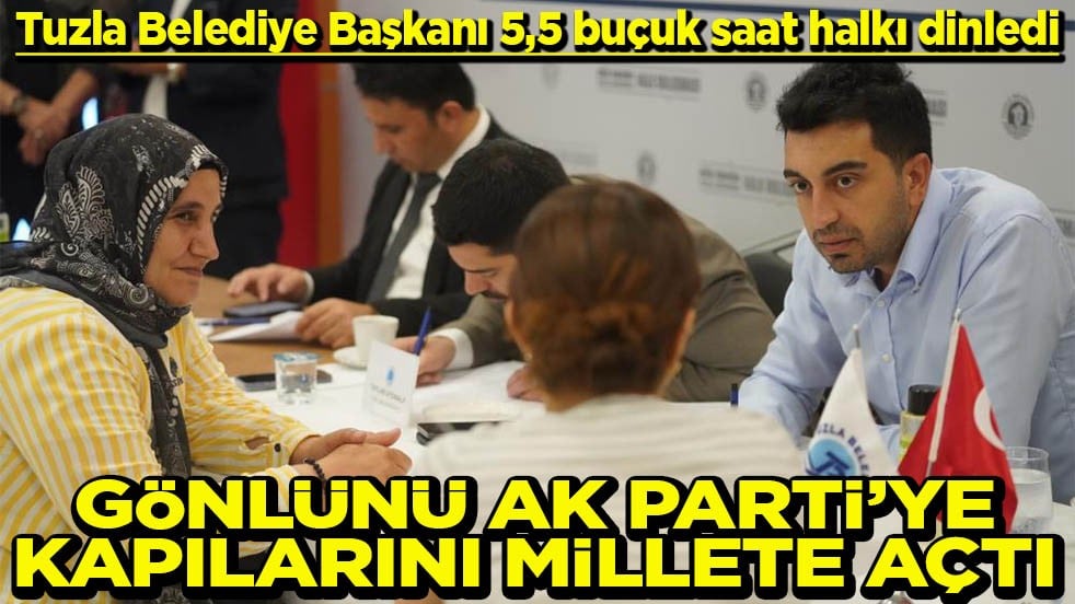 Tuzla Belediye Başkanı 5,5 buçuk saat halkı dinledi Gönlünü AK Parti’ye kapılarını millete açtı