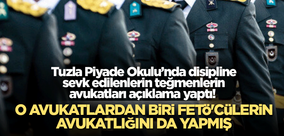 Tuzla Piyade Okulu’nda disipline sevk edilenlerin avukatları açıklama yaptı! O avukatlardan biri FETÖ'cülerin avukatlığını da yapmış