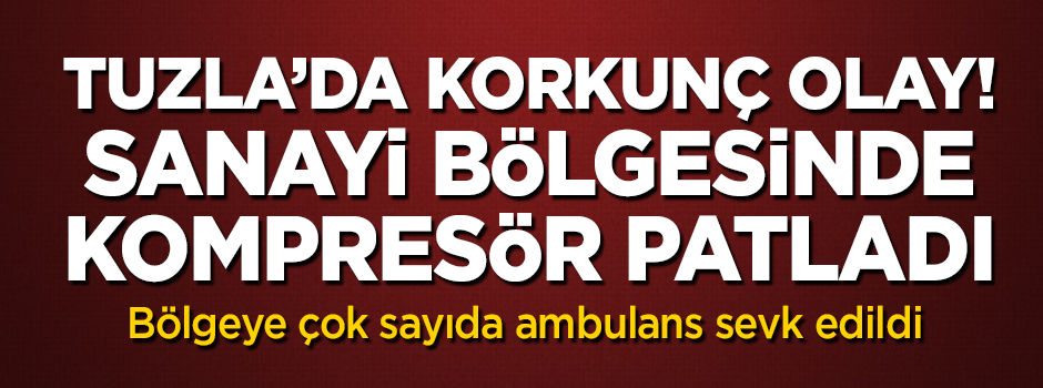 Tuzla'da kompresör bomba gibi patladı! Ortalık karıştı