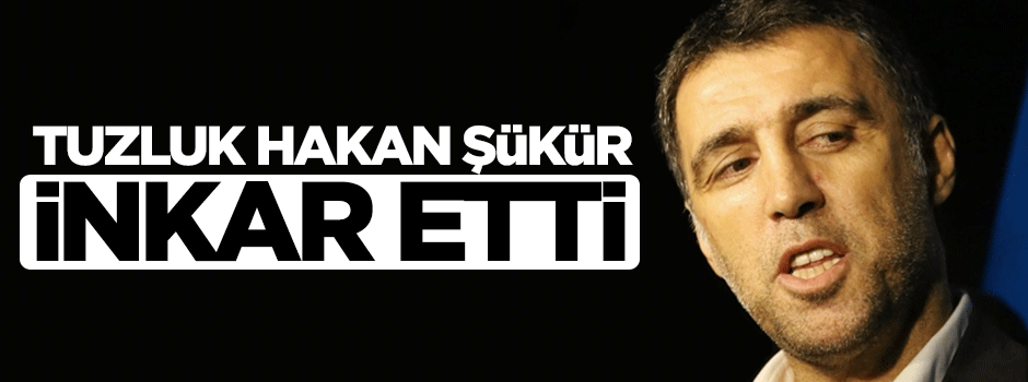 Tuzluk vekil Hakan Şükür, Erdoğan'ın sözlerini inkar etti