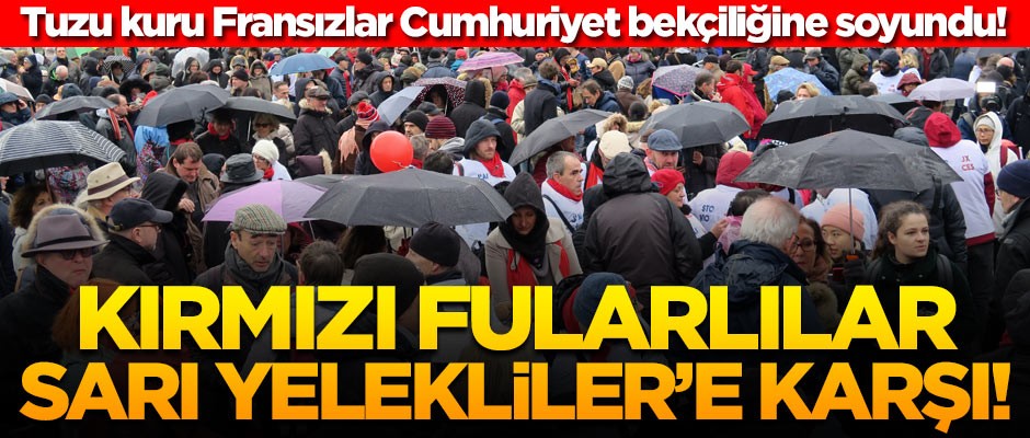 Tuzu kuru Fransızlar Cumhuriyet bekçiliğine soyundu! Kırmızı fularlılar Sarı Yelekliler'e karşı!