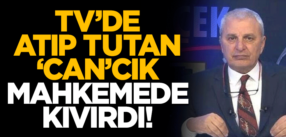 TV'de atıp tutan 'Can'cık mahkemede kıvırdı!