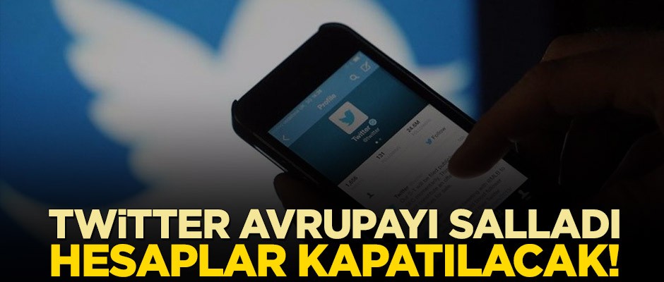 Twitter Avrupayı salladı, hesaplar kapatılacak!