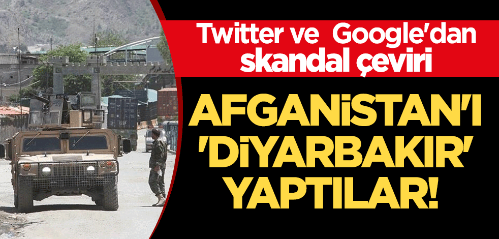 Twitter'da Google'dan skandal çeviri: Afganistan'ı 'Diyarbakır' yaptılar!