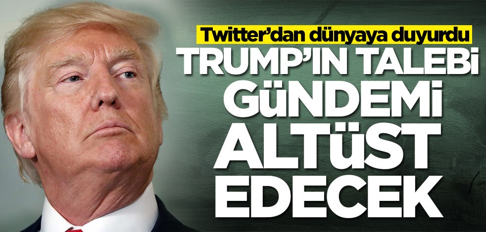 Twitter’dan dünyaya duyurdu! Trump'tan flaş talep