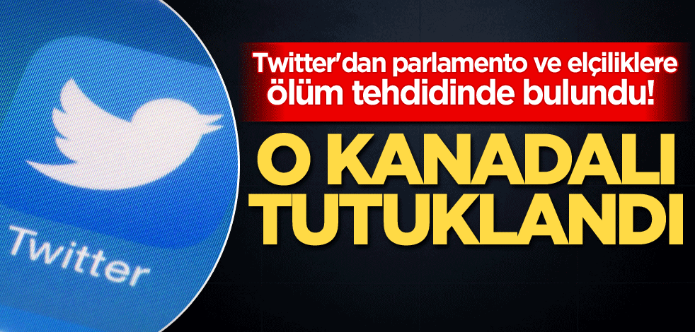 Twitter'dan parlamento ve elçiliklere ölüm tehdidinde bulundu! O Kanadalı tutuklandı