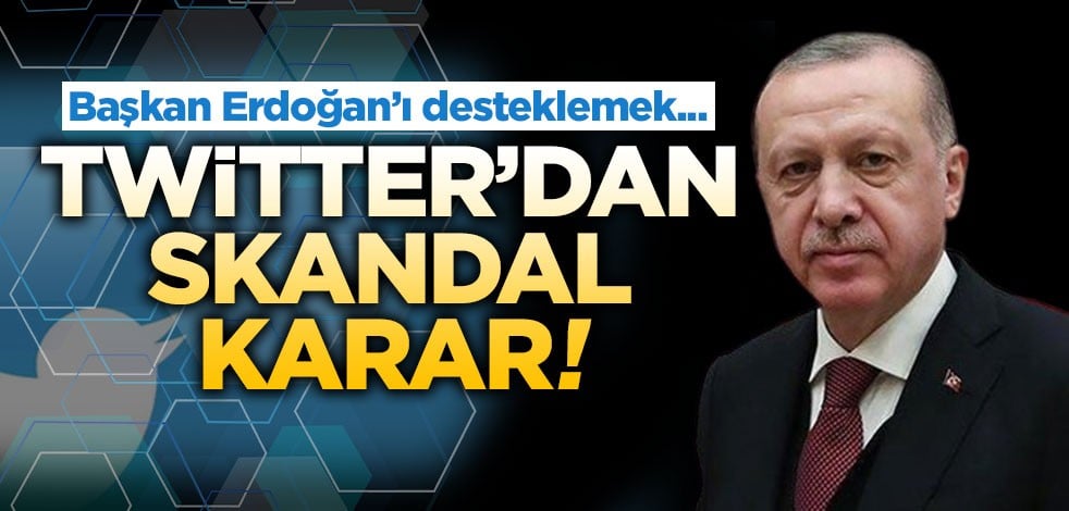 Twitter'dan skandal karar! Başkan Erdoğan'ı desteklemek...