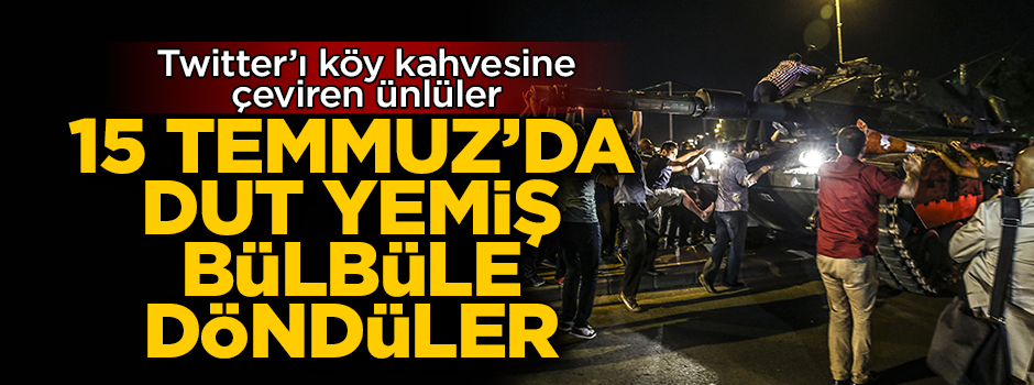 Twitter'ı köy kahvesine çeviren ünlü isimler 15 Temmuz'da dut yemiş bülbül oldular