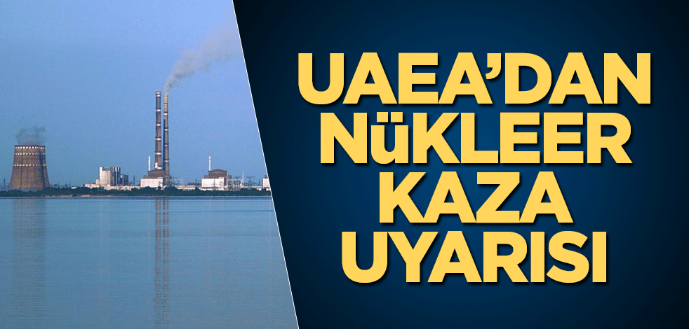 UAEA’dan nükleer kaza uyarısı