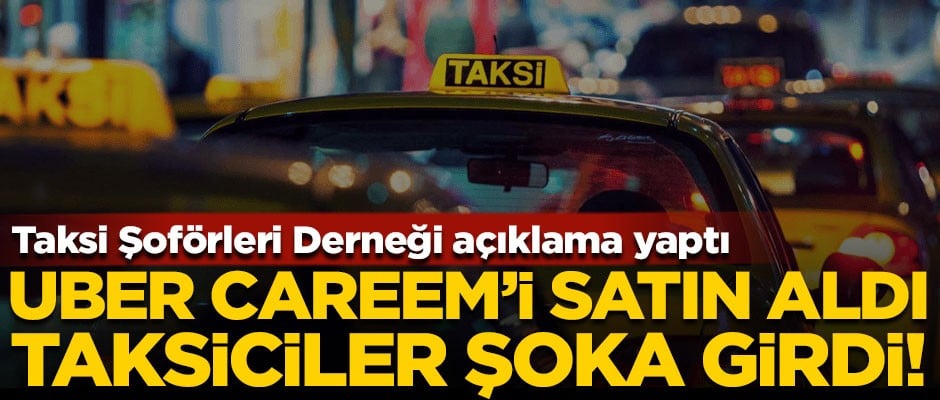 Uber, Careem'i satın aldı, taksiciler şoka girdi!
