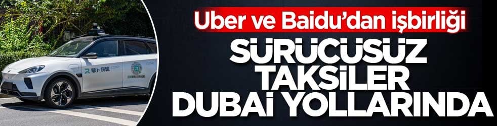 Uber ve Baidu’nun sürücüsüz taksileri Dubai yollarına çıktı