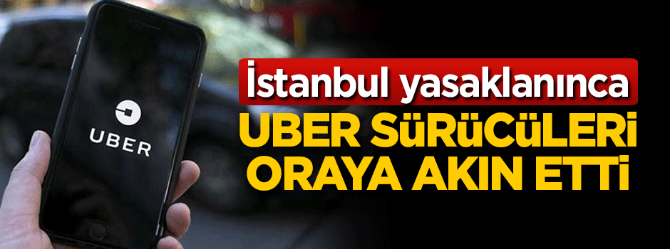 Uber'ciler İstanbul yasaklanınca oraya gitti!