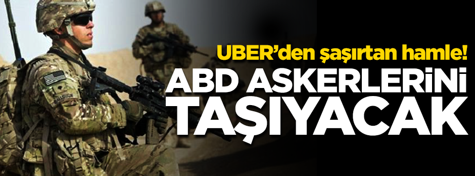 UBER'den şaşırtan hamle! ABD askerlerini taşıyacak