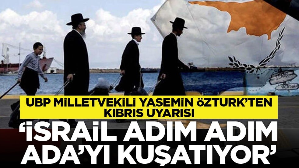 UBP Milletvekili Yasemin Öztürk’ten Kıbrıs uyarısı: ‘israil adım adım ada’yı kuşatıyor’