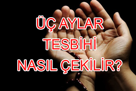 Üç aylar tesbihi nasıl çekilir?