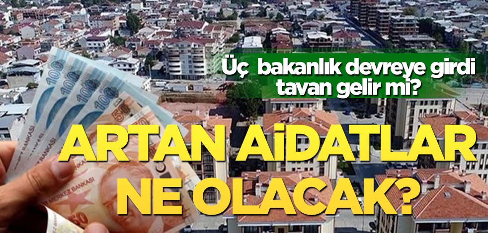 Üç bakanlık devreye girdi tavan gelir mi? Artan aidatlar ne olacak?
