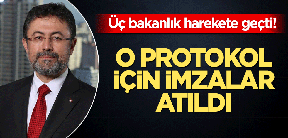 Üç bakanlık harekete geçti! O protokol için imza atıldı