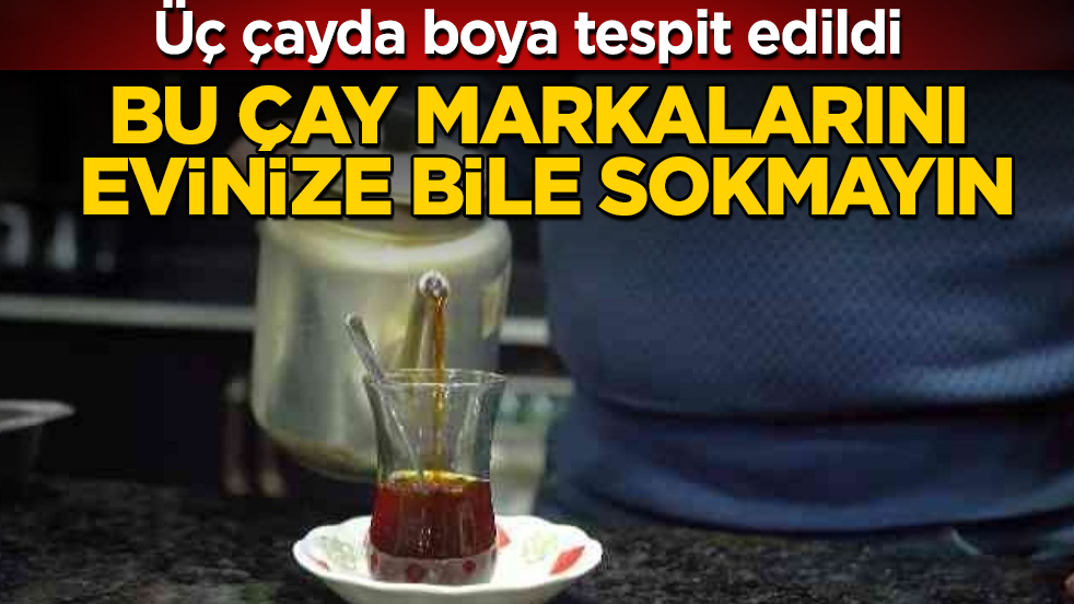 Üç çayda boya tespit edildi! Bu çay markalarını evinize bile sokmayın