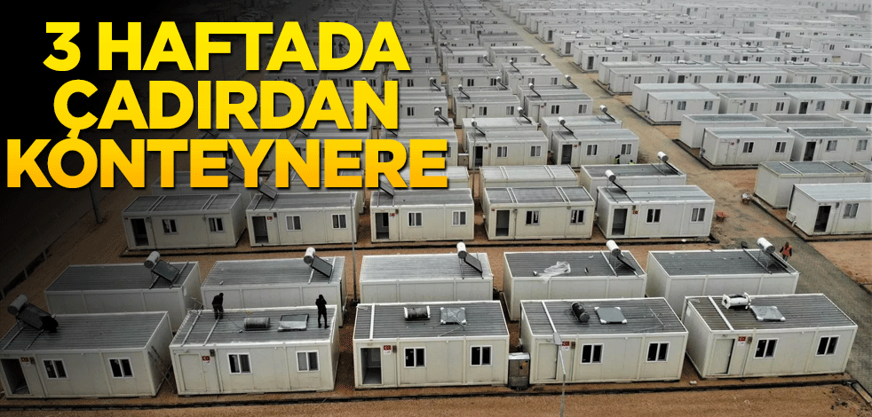 Üç haftada çadırdan konteynere