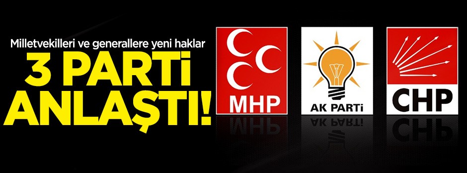 Üç parti anlaştı: Milletvekilleri ve generallere yeni haklar!