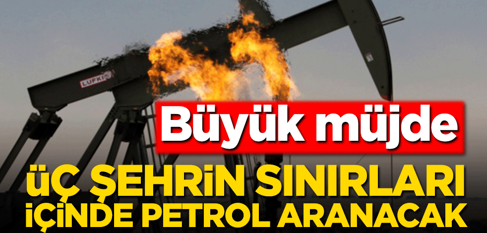Üç şehrin sınırları içinde petrol aranacak! Büyük müjde