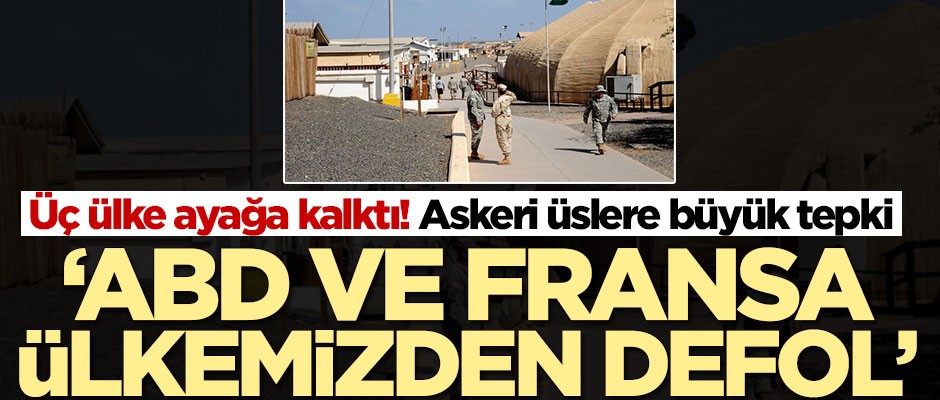 Üç ülke ayağa kalktı! ABD ve Fransa ülkemizden defol