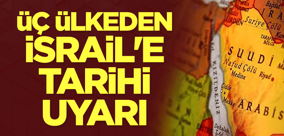 Üç ülkeden İsrail'e uyarı
