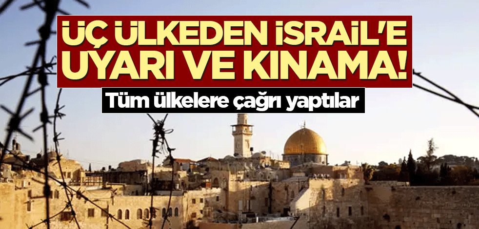 Üç ülkeden İsrail'e uyarı ve kınama! Tüm ülkelere çağrı yaptılar