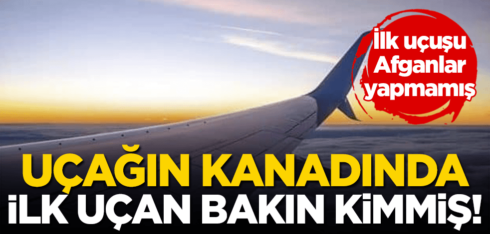 Uçağın kanadında ilk uçan Afganlar değilmiş! İlk uçuşu bakın kim yapmış?
