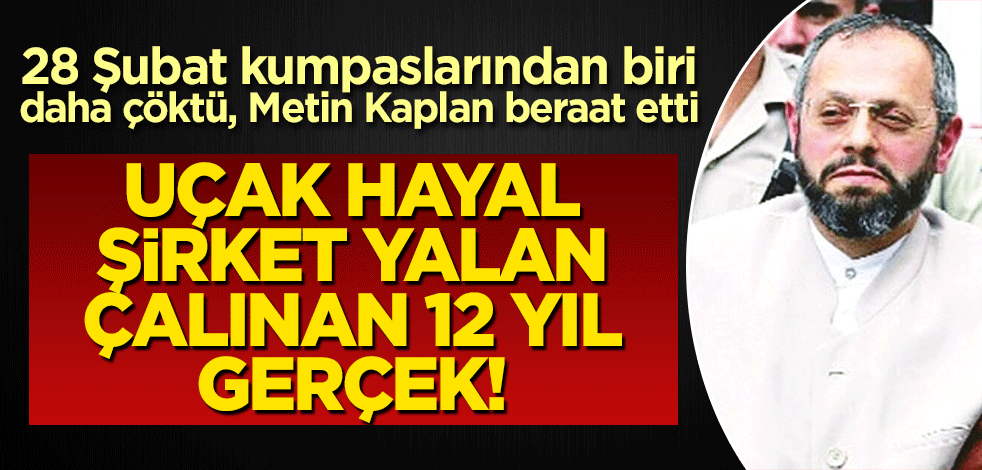 Uçak hayal, şirket yalan, çalınan 12 yıl gerçek! 28 Şubat kumpaslarından biri daha çöktü. Metin kaplan beraat etti