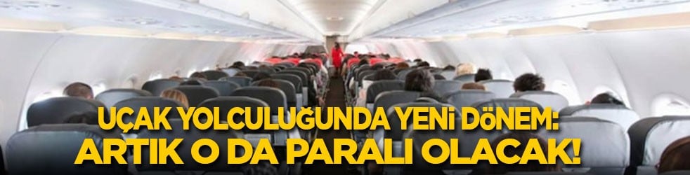 Uçak yolculuğunda yeni dönem: Artık o da paralı olacak