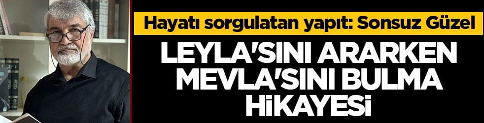 Uçakan'dan hayatı sorgulatan yapıt: Sonsuz Güzel! Leyla'sını ararken Mevla'sını bulma hikayesi
