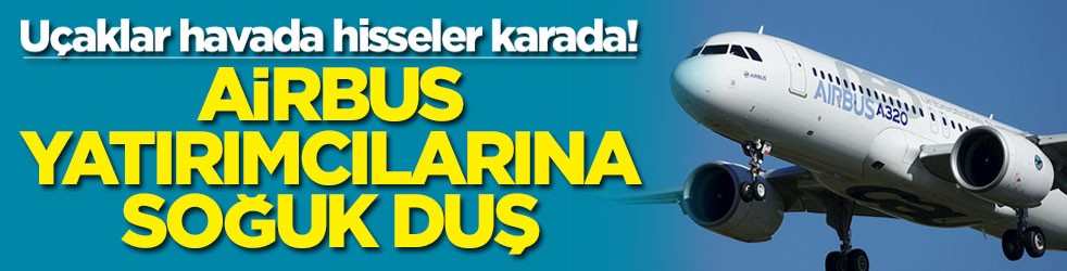 Uçaklar havada hisseler karada! Airbus yatırımcılarına soğuk duş